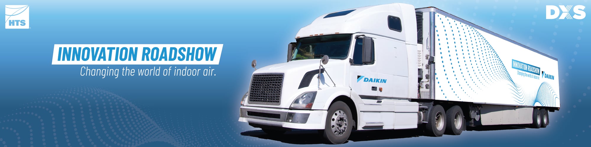 Blue banner header with an image of the Daikin Roadshow trailer, with HTS & DXS logos, and text that reads: Innovation Roadshow. Changing the world of indoor air.' Blue banner header with an image of the Daikin Roadshow trailer, with HTS & DXS logos, and text that reads: Innovation Roadshow. Changing the world of indoor air.'